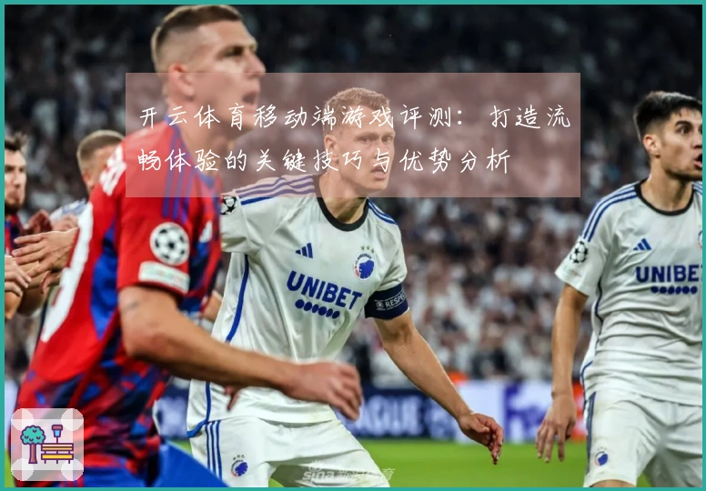 开云体育移动端游戏评测：打造流畅体验的关键技巧与优势分析