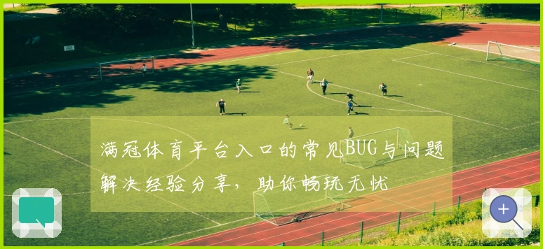 满冠体育平台入口的常见BUG与问题解决经验分享，助你畅玩无忧