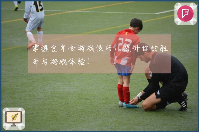 掌握金年会游戏技巧，提升你的胜率与游戏体验！