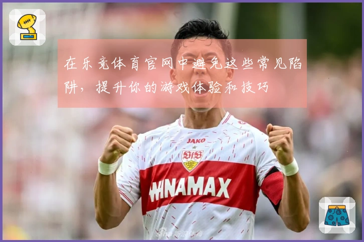 在乐竞体育官网中避免这些常见陷阱，提升你的游戏体验和技巧