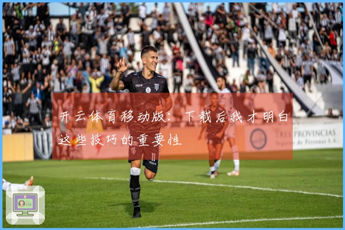 开云体育移动版：下载后我才明白这些技巧的重要性