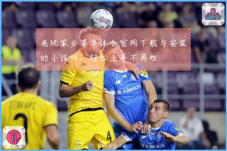 老玩家分享华体会官网下载与安装的小技巧，轻松上手不再难