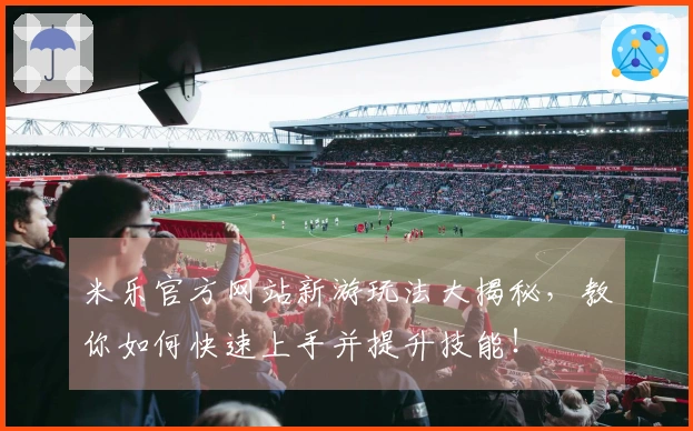 米乐官方网站新游玩法大揭秘，教你如何快速上手并提升技能！